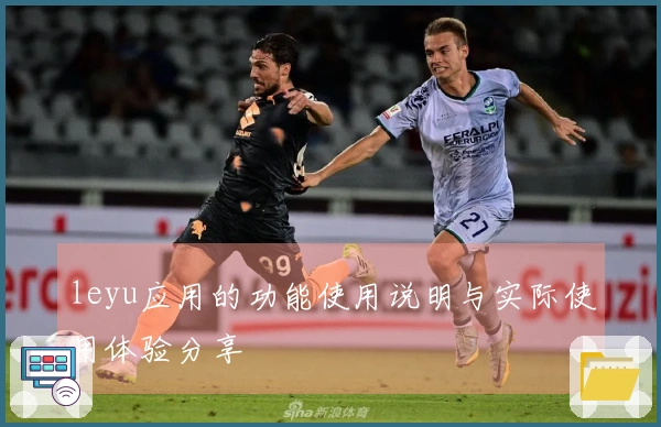 leyu应用的功能使用说明与实际使用体验分享