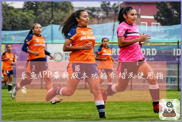 乐鱼APP最新版本功能介绍及使用指南