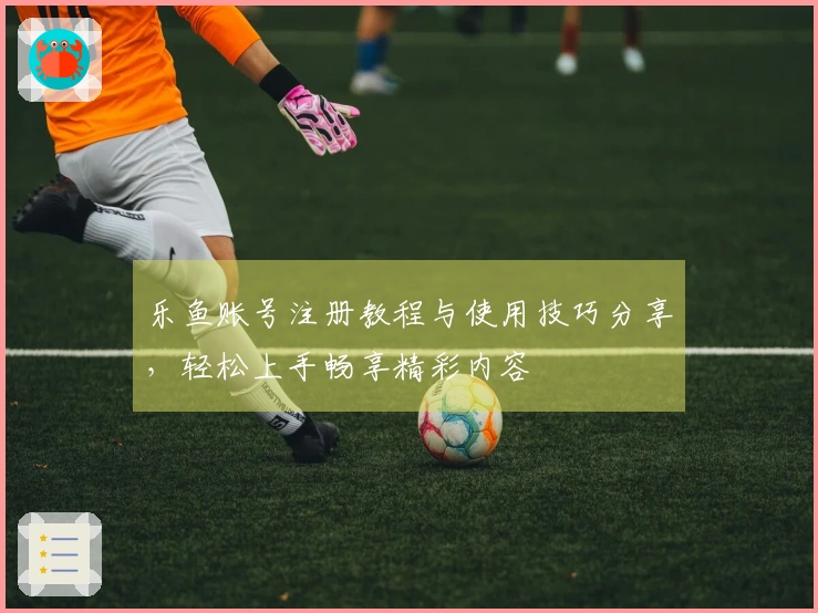 乐鱼账号注册教程与使用技巧分享，轻松上手畅享精彩内容