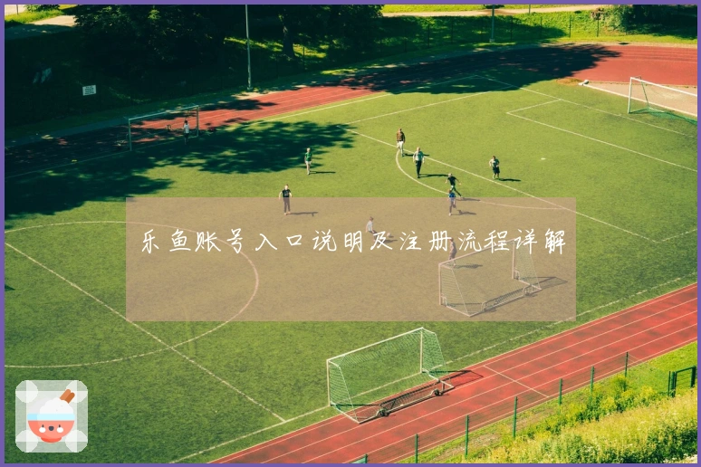 乐鱼账号入口说明及注册流程详解