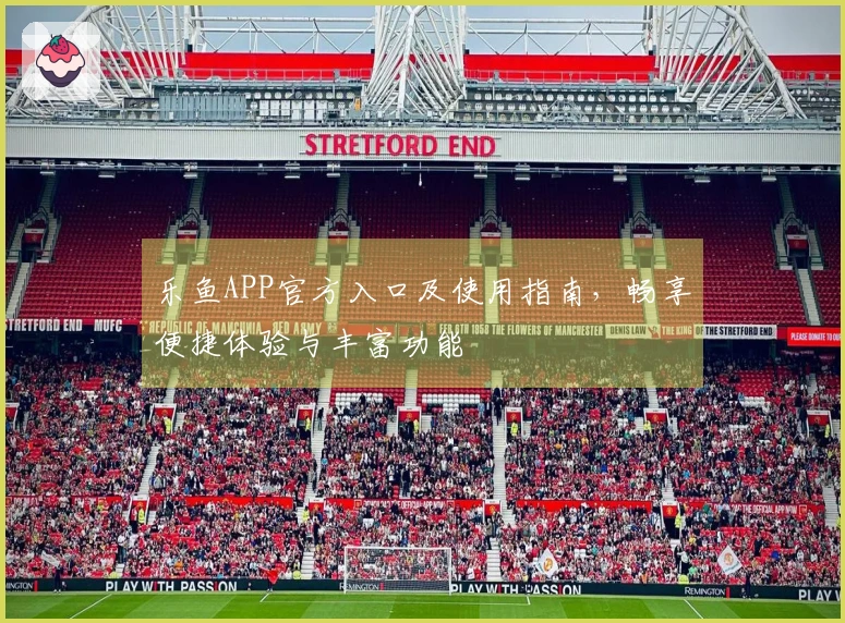 乐鱼APP官方入口及使用指南，畅享便捷体验与丰富功能
