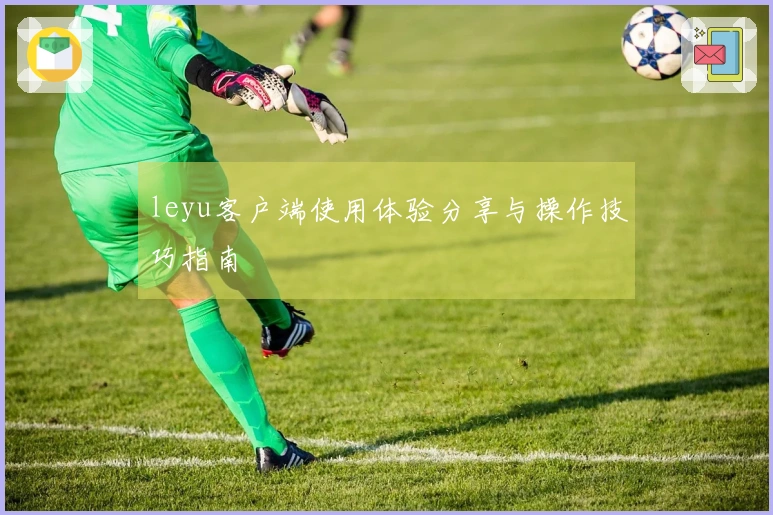 leyu客户端使用体验分享与操作技巧指南