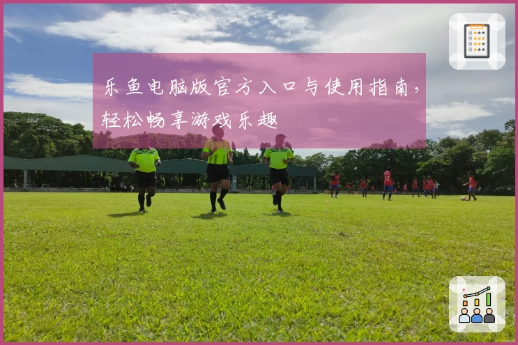 乐鱼电脑版官方入口与使用指南，轻松畅享游戏乐趣