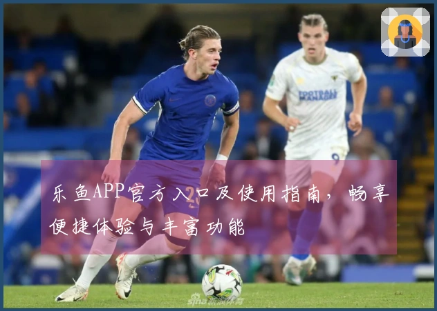 乐鱼APP官方入口及使用指南,畅享便捷体验与丰富功能